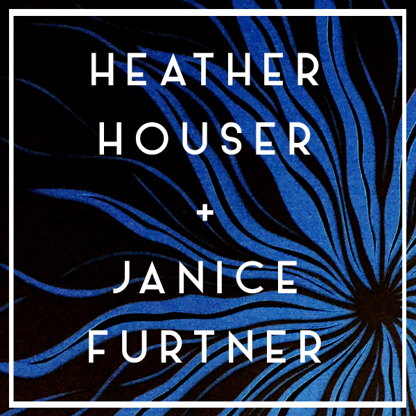 SHOWS OPENING | Heather Houser // Janice Furtner