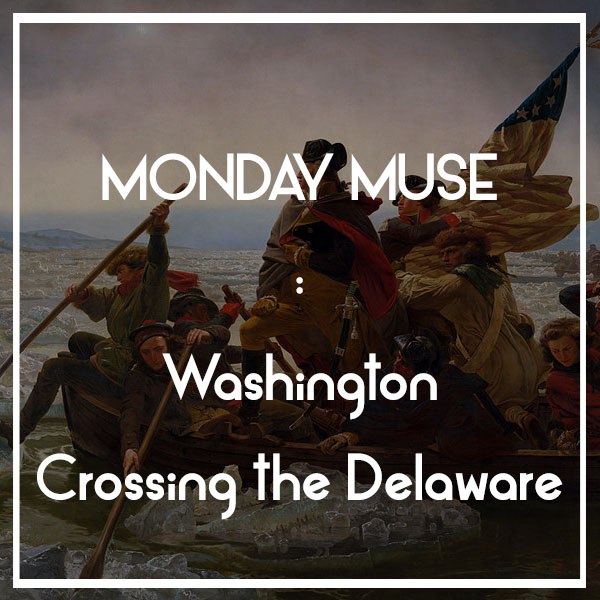 MONDAY MUSE | Washington Crossing the Delaware