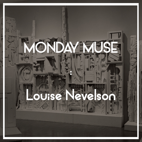MONDAY MUSE | Louise Nevelson