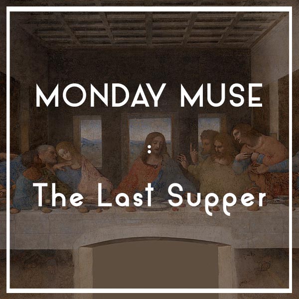 MONDAY MUSE | The Last Supper
